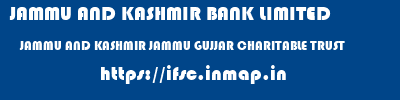 JAMMU AND KASHMIR BANK LIMITED  JAMMU AND KASHMIR JAMMU GUJJAR CHARITABLE TRUST   ifsc code